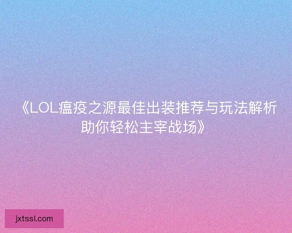 《LOL瘟疫之源最佳出装推荐与玩法解析助你轻松主宰战场》