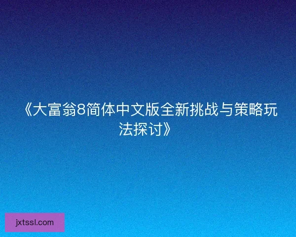 《大富翁8简体中文版全新挑战与策略玩法探讨》