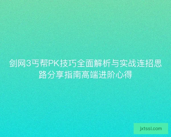 剑网3丐帮PK技巧全面解析与实战连招思路分享指南高端进阶心得