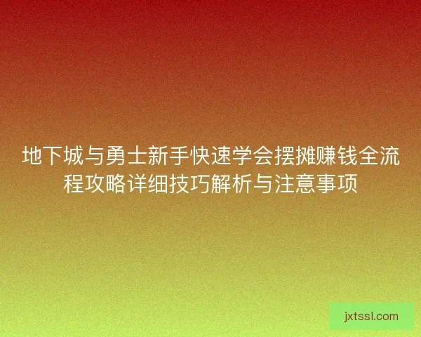 地下城与勇士新手快速学会摆摊赚钱全流程攻略详细技巧解析与注意事项