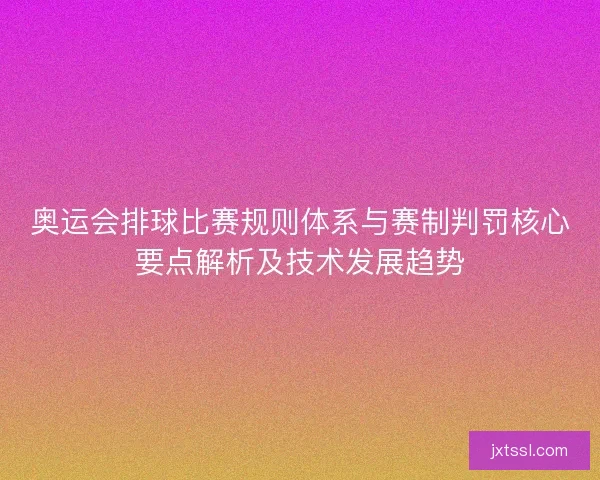 奥运会排球比赛规则体系与赛制判罚核心要点解析及技术发展趋势 奥运会排球比赛规则体系与赛制判罚核心要点解析及技术发展趋势