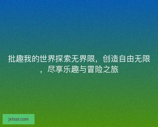 批趣我的世界探索无界限,创造自由无限,尽享乐趣与冒险之旅 批趣我的世界探索无界限,创造自由无限,尽享乐趣与冒险之旅