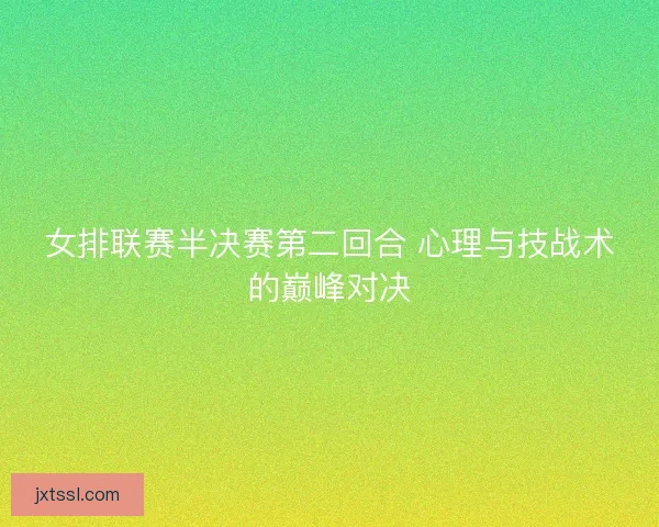 女排联赛半决赛第二回合 心理与技战术的巅峰对决